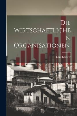 Die wirtschaftlichen Organisationen. - Emil Lederer - cover