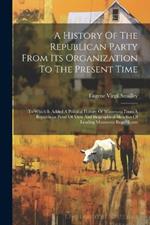 A History Of The Republican Party From Its Organization To The Present Time: To Which Is Added A Political History Of Minnesota From A Republican Point Of View And Biographical Sketches Of Leading Minnesota Republicans