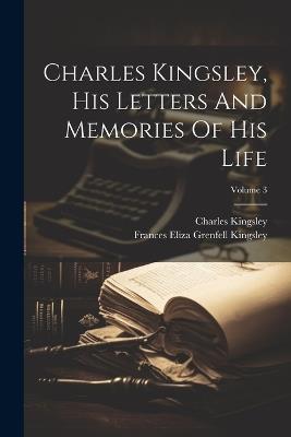 Charles Kingsley, His Letters And Memories Of His Life; Volume 3 - Charles Kingsley - cover