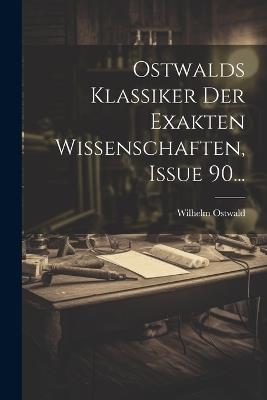 Ostwalds Klassiker Der Exakten Wissenschaften, Issue 90... - Wilhelm Ostwald - cover