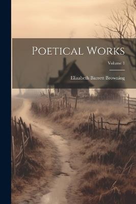 Poetical Works; Volume 1 - Elizabeth Barrett Browning - cover