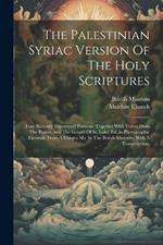 The Palestinian Syriac Version Of The Holy Scriptures: Four Recently Discovered Portions (together With Verses From The Psalms And The Gospel Of St. Luke) Ed., in Photographic Facsimile From A Unique Ms. In The British Museum, With A Transcription,