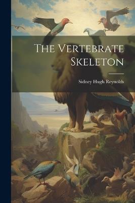 The Vertebrate Skeleton - Sidney Hugh Reynolds - cover