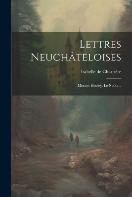 Lettres Neuchâteloises: Mistriss Henley. Le Noble... - Isabelle de Charrière - cover