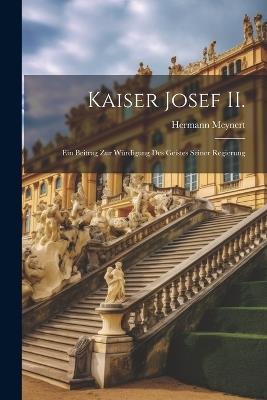 Kaiser Josef II.: Ein Beitrag zur Würdigung des Geistes Seiner Regierung - Hermann Meynert - cover