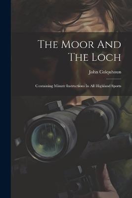 The Moor And The Loch: Containing Minute Instructions In All Highland Sports - John Colquhoun - cover