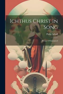 Ichthus Christ In Song: Hymns Of Immanuel - Philip Schaff - cover
