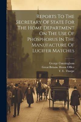 Reports To The Secretary Of State For The Home Department On The Use Of Phosphorus In The Manufacture Of Lucifer Matches - Thomas Oliver - cover