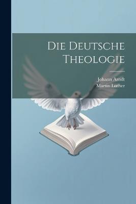 Die Deutsche Theologie - Martin Luther,Johann Arndt - cover