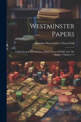 Westminster Papers: A Monthly Journal Of Chess, Whist, Games Of Skill And The Drama, Volumes 1-2 - cover