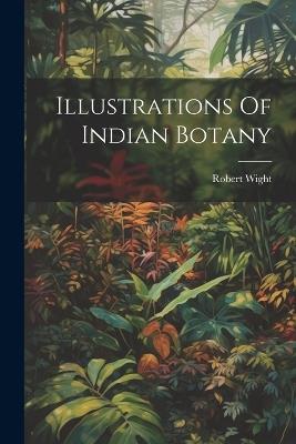 Illustrations Of Indian Botany - Robert Wight - cover
