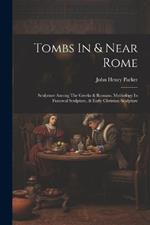 Tombs In & Near Rome: Sculpture Among The Greeks & Romans, Mythology In Funereal Sculpture, & Early Christian Sculpture