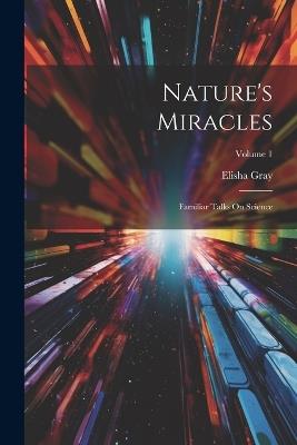 Nature's Miracles: Familiar Talks On Science; Volume 1 - Elisha Gray - cover