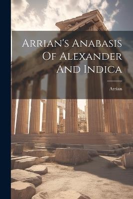 Arrian's Anabasis Of Alexander And Indica - cover