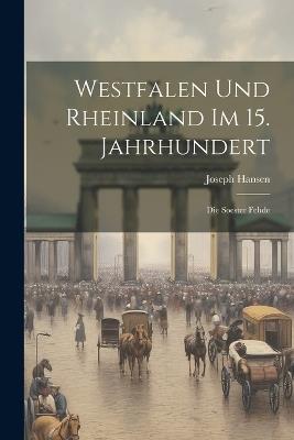 Westfalen Und Rheinland Im 15. Jahrhundert: Die Soester Fehde - Joseph Hansen - cover