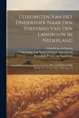 Uitkomsten Van Het Onderzoek Naar Den Toestand Van Den Landbouw In Nederland: Ingesteld Door De Landbouwcommissie, Benoemd Bij Koninklijk Besluit Van 18 September 1886, Issue 28 - cover