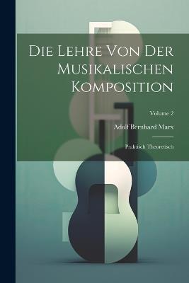 Die Lehre Von Der Musikalischen Komposition: Praktisch Theoretisch; Volume 2 - Adolf Bernhard Marx - cover