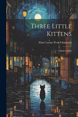 Three Little Kittens: Chicken Little - Mara Louise Pratt-Chadwick - cover