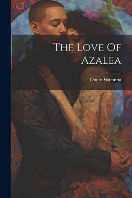 The Love Of Azalea - Onoto Watanna - cover