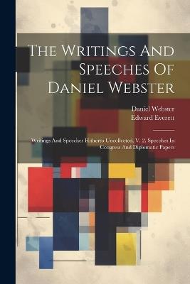 The Writings And Speeches Of Daniel Webster: Writings And Speeches Hitherto Uncollected, V. 2. Speeches In Congress And Diplomatic Papers - Daniel Webster,Edward Everett - cover