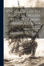 Vocabulary Of Sea Words In English, French, German, Spanish, & Italian: For The Use Of Officers Of The Royal And Mercantile Navies, Yachtsmen, Travellers, Etc