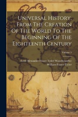 Universal History, From The Creation Of The World To The Beginning Of The Eighteenth Century; Volume 5 - William Fraser-Tytler - cover