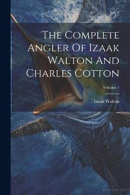 The Complete Angler Of Izaak Walton And Charles Cotton; Volume 1 - Izaak Walton - cover