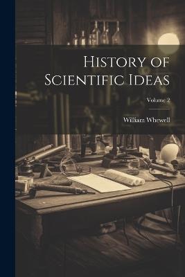 History of Scientific Ideas; Volume 2 - William 1794-1866 Whewell - cover