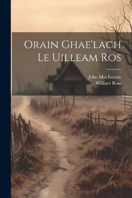 Orain Ghae'lach Le Uilleam Ros - William 1762-1790 Ross,John MacKenzie - cover