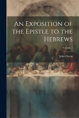 An Exposition of the Epistle to the Hebrews; Volume 1 - John 1616-1683 Owen - cover