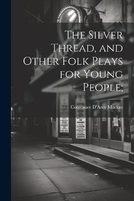 The Silver Thread, and Other Folk Plays for Young People; - cover