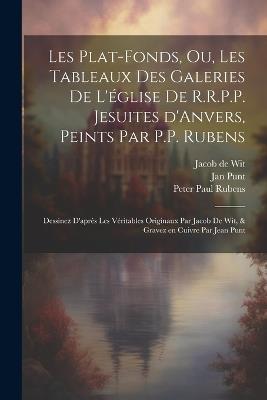 Les plat-fonds, ou, Les tableaux des galeries de l'e&#769;glise de R.R.P.P. Jesuites d'Anvers, peints par P.P. Rubens; dessinez d'apre&#768;s les ve&#769;ritables originaux par Jacob de Wit, & gravez en cuivre par Jean Punt - Jan 1711-1779 Punt,Peter Paul 1577-1640 Rubens,Jacob De 1695-1754 Wit - cover