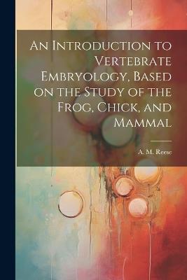 An Introduction to Vertebrate Embryology, Based on the Study of the Frog, Chick, and Mammal - cover