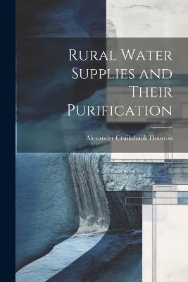 Rural Water Supplies and Their Purification - Alexander Cruikshank Houston - cover