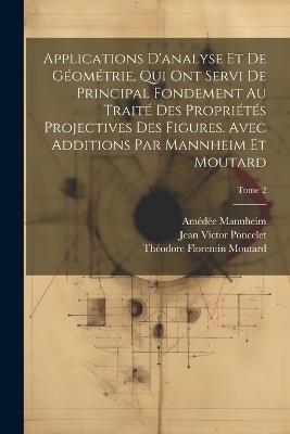 Applications d'analyse et de géométrie, qui ont servi de principal fondement au Traité des propriétés projectives des figures. Avec additions par Mannheim et Moutard; Tome 2 - Jean Victor 1788-1867 Poncelet,Amédée 1831-1906 Mannheim,Théodore Florentin 1827-1901 Moutard - cover