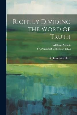 Rightly Dividing the Word of Truth; a Charge to the Clergy - William Meade - cover