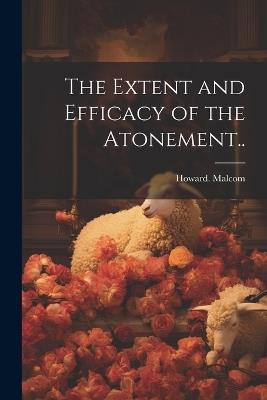 The Extent and Efficacy of the Atonement.. - Howard Malcom - cover