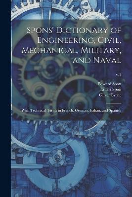 Spons' Dictionary of Engineering, Civil, Mechanical, Military, and Naval; With Technical Terms in French, German, Italian, and Spanish; v.1 - Edward Spon,Oliver Byrne,Ernest Spon - cover