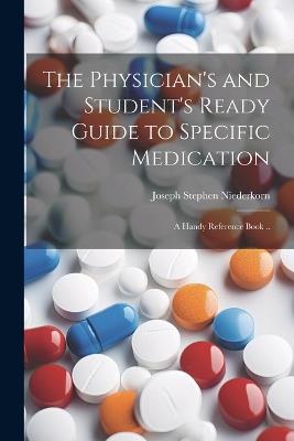 The Physician's and Student's Ready Guide to Specific Medication; a Handy Reference Book .. - Joseph Stephen 1866- Niederkorn - cover