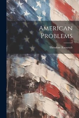 American Problems - Theodore 1858-1919 Roosevelt - cover