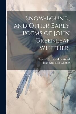 Snow-bound, and Other Early Poems of John Greenleaf Whittier; - John Greenleaf 1807-1892 Whittier - cover