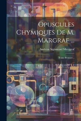 Opuscules Chymiques De M. Margraf ...: Tome Premier... - Andreas Sigismund Marggraf - cover