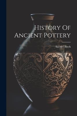 History Of Ancient Pottery - Samuel Birch - cover