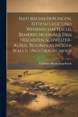 Naturschilderungen, Sittenzuege und wissenschaftliche Bemerkungen aus den höchsten Schweizer-Alpen, besonders in Süd-wallis und Graubünden - Christian Moritz Engelhardt - cover