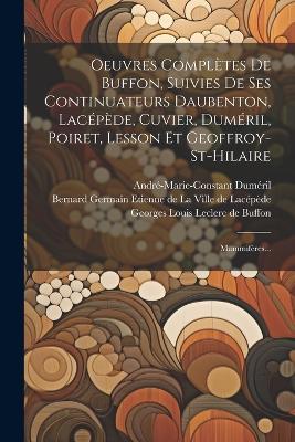 Oeuvres Complètes De Buffon, Suivies De Ses Continuateurs Daubenton, Lacépède, Cuvier, Duméril, Poiret, Lesson Et Geoffroy-st-hilaire: Mammifères... - cover