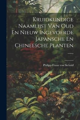 Kruidkundige Naamlijst Van Oud En Nieuw Ingevoerde Japansche En Chineesche Planten ...... - cover