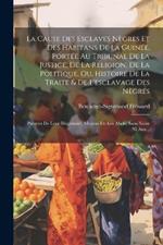 La Cause Des Esclaves Nègres Et Des Habitans De La Guinée, Portée Au Tribunal De La Justice, De La Religion, De La Politique, Ou, Histoire De La Traite & De L'esclavage Des Nègres: Preuves De Leur Illégitimité, Moyens De Les Abolir Sans Nuire Ni Aux...