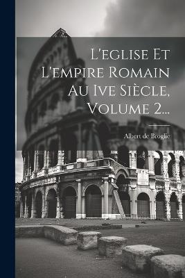 L'eglise Et L'empire Romain Au Ive Siècle, Volume 2... - Albert De Broglie - cover