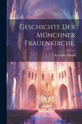 Geschichte der Münchner Frauenkirche. - Hyacinth Holland - cover