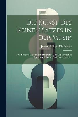 Die Kunst Des Reinen Satzes In Der Musik: Aus Sicheren Grundsätzen Hergeleitet Und Mit Deutlichen Beyspielen Erläutert, Volume 2, Issue 2... - Johann Philipp Kirnberger - cover